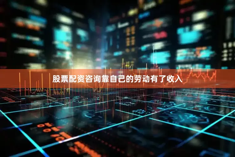 股票配资咨询靠自己的劳动有了收入