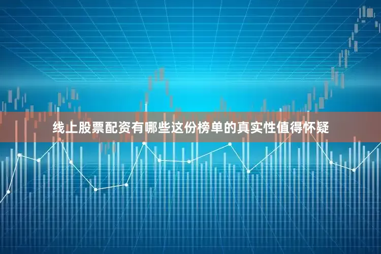 线上股票配资有哪些这份榜单的真实性值得怀疑