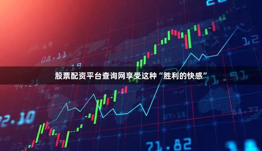 股票配资平台查询网享受这种“胜利的快感”