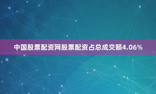 中国股票配资网股票配资占总成交额4.06%