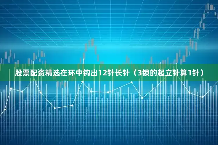 股票配资精选在环中钩出12针长针（3锁的起立针算1针）