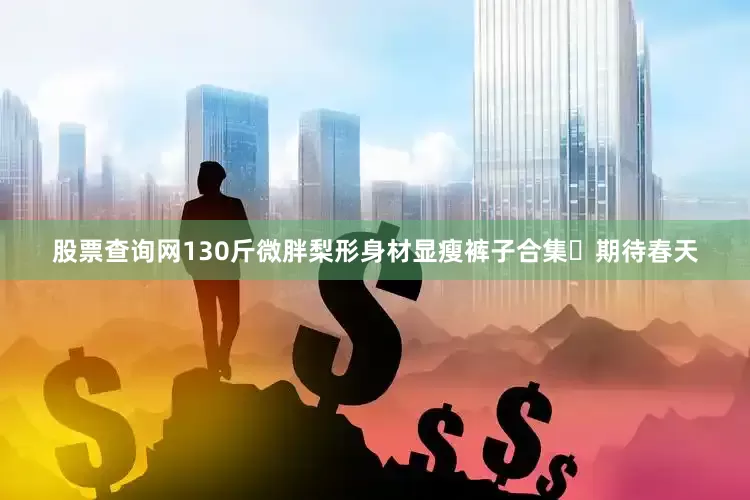 股票查询网130斤微胖梨形身材显瘦裤子合集✨期待春天