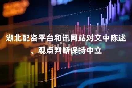 湖北配资平台和讯网站对文中陈述、观点判断保持中立