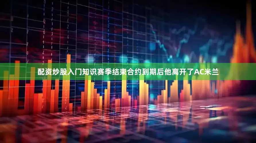 配资炒股入门知识赛季结束合约到期后他离开了AC米兰