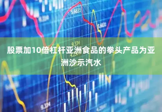 股票加10倍杠杆亚洲食品的拳头产品为亚洲沙示汽水