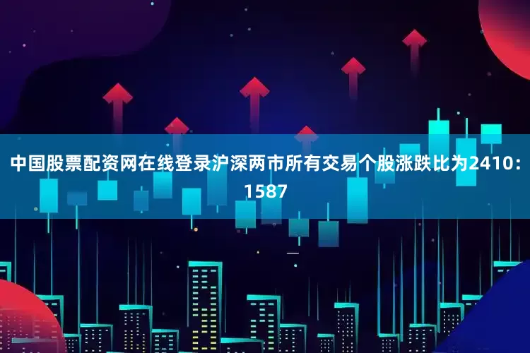 中国股票配资网在线登录　　沪深两市所有交易个股涨跌比为2410：1587