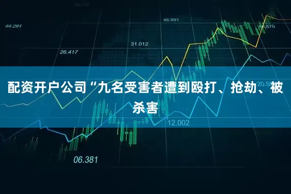 配资开户公司“九名受害者遭到殴打、抢劫、被杀害