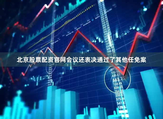 北京股票配资官网会议还表决通过了其他任免案