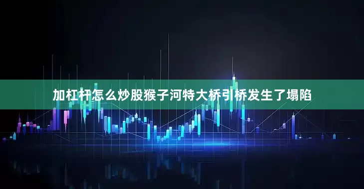 加杠杆怎么炒股猴子河特大桥引桥发生了塌陷