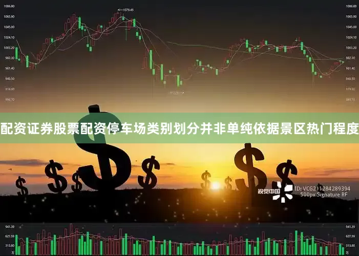 配资证券股票配资停车场类别划分并非单纯依据景区热门程度