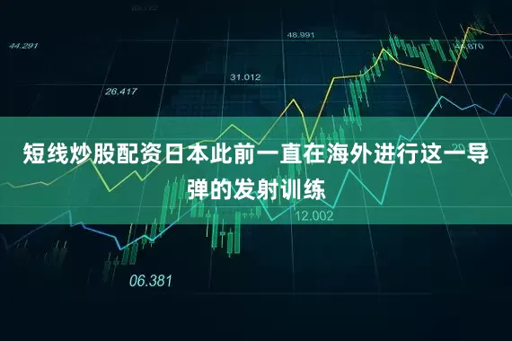 短线炒股配资日本此前一直在海外进行这一导弹的发射训练