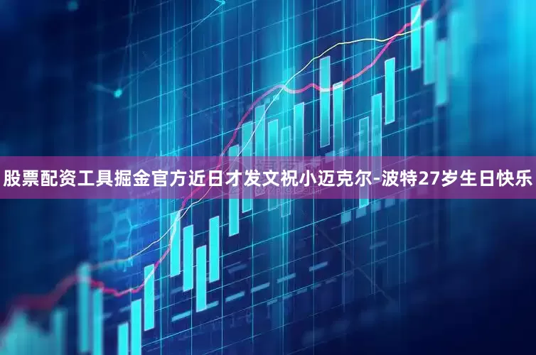 股票配资工具掘金官方近日才发文祝小迈克尔-波特27岁生日快乐