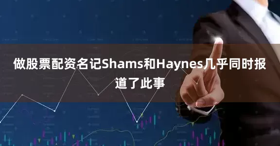 做股票配资名记Shams和Haynes几乎同时报道了此事
