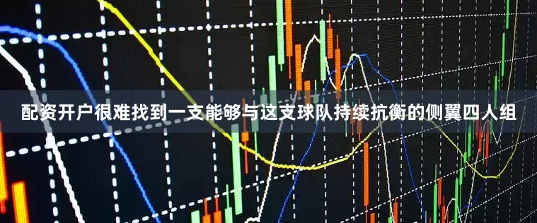 配资开户很难找到一支能够与这支球队持续抗衡的侧翼四人组