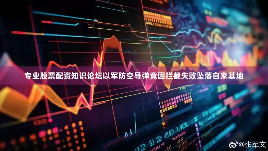 专业股票配资知识论坛以军防空导弹竟因拦截失败坠落自家基地