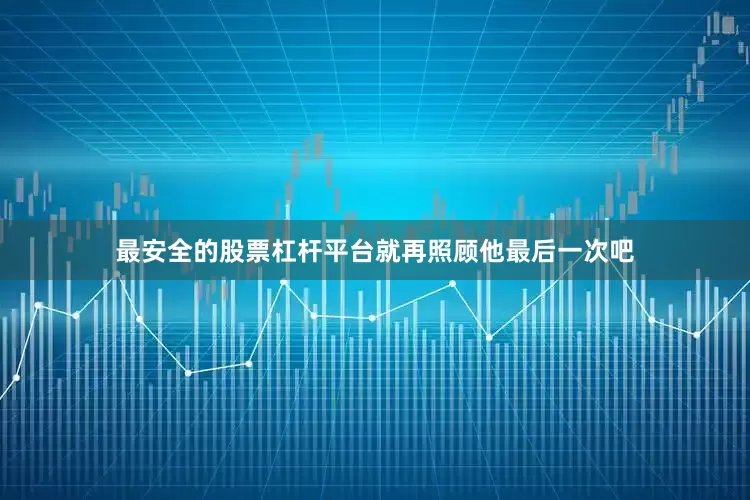 最安全的股票杠杆平台就再照顾他最后一次吧