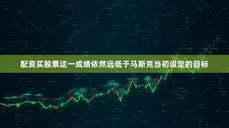 配资买股票这一成绩依然远低于马斯克当初设定的目标
