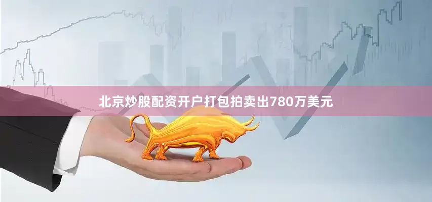 北京炒股配资开户打包拍卖出780万美元