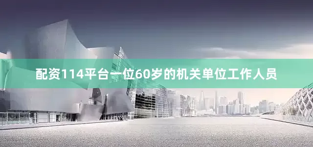 配资114平台一位60岁的机关单位工作人员