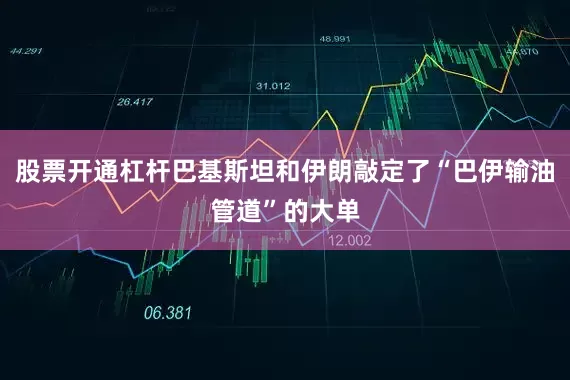 股票开通杠杆巴基斯坦和伊朗敲定了“巴伊输油管道”的大单