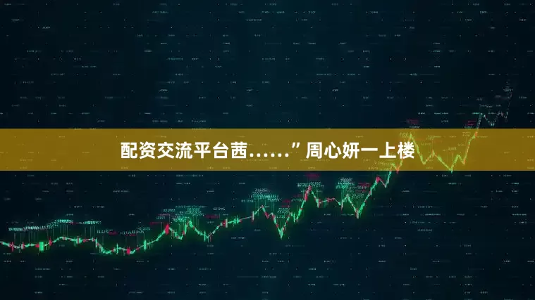 配资交流平台茜……”周心妍一上楼