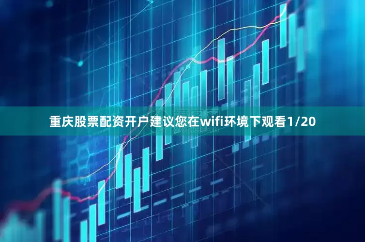 重庆股票配资开户建议您在wifi环境下观看1/20