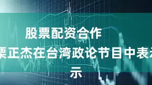 股票配资合作        栗正杰在台湾政论节目中表示