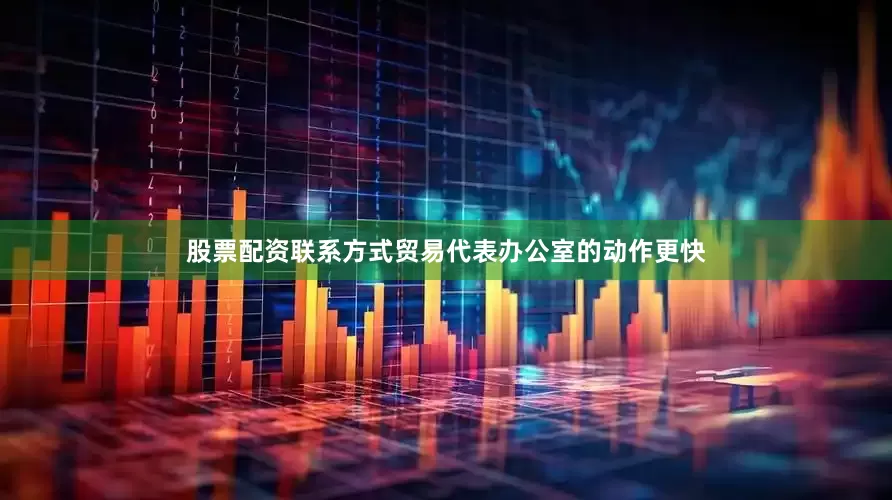 股票配资联系方式贸易代表办公室的动作更快