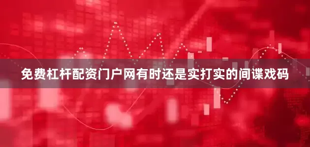 免费杠杆配资门户网有时还是实打实的间谍戏码