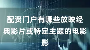 配资门户有哪些放映经典影片或特定主题的电影