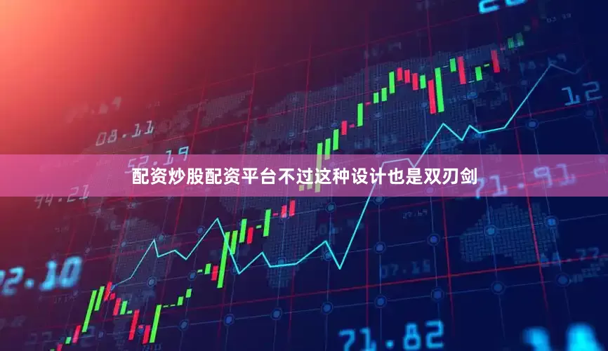 配资炒股配资平台不过这种设计也是双刃剑