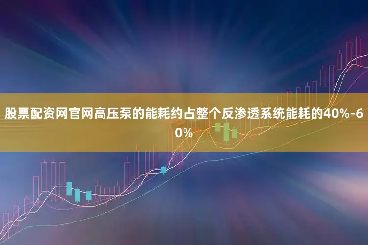 股票配资网官网高压泵的能耗约占整个反渗透系统能耗的40%-60%