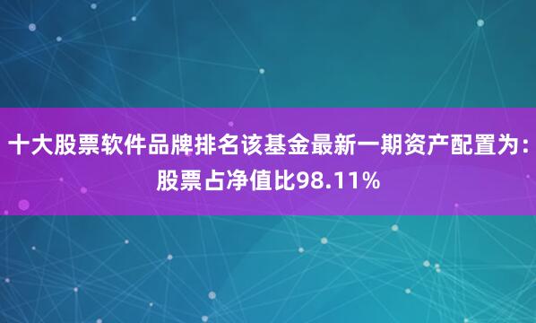 十大股票软件品牌排名该基金最新一期资产配置为：股票占净值比98.11%