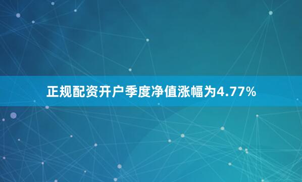正规配资开户季度净值涨幅为4.77%