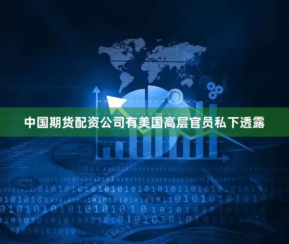 中国期货配资公司有美国高层官员私下透露