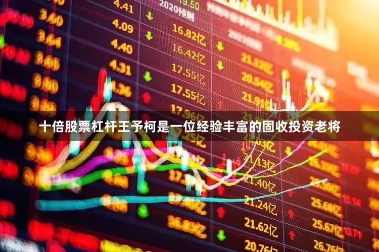 十倍股票杠杆王予柯是一位经验丰富的固收投资老将