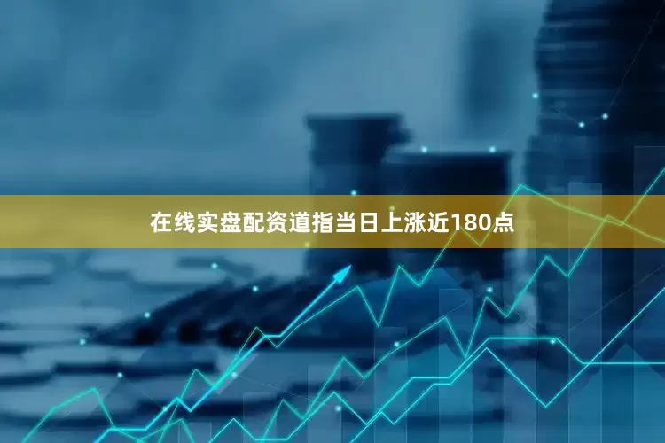 在线实盘配资道指当日上涨近180点