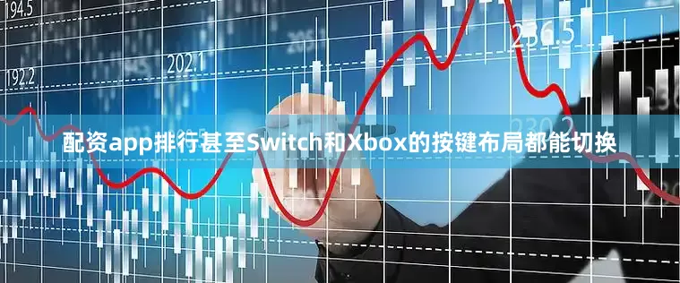 配资app排行甚至Switch和Xbox的按键布局都能切换