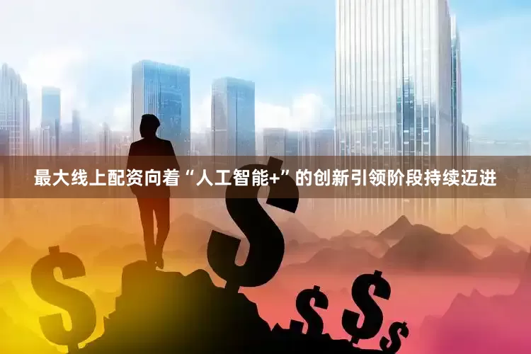 最大线上配资向着“人工智能+”的创新引领阶段持续迈进