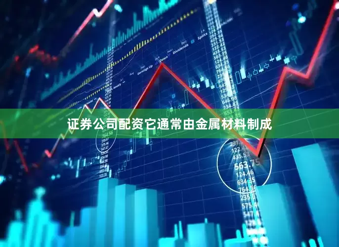 证券公司配资它通常由金属材料制成