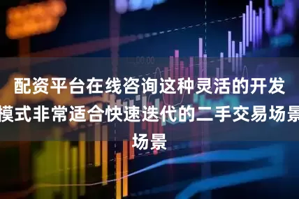 配资平台在线咨询这种灵活的开发模式非常适合快速迭代的二手交易场景