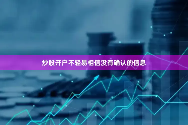 炒股开户不轻易相信没有确认的信息
