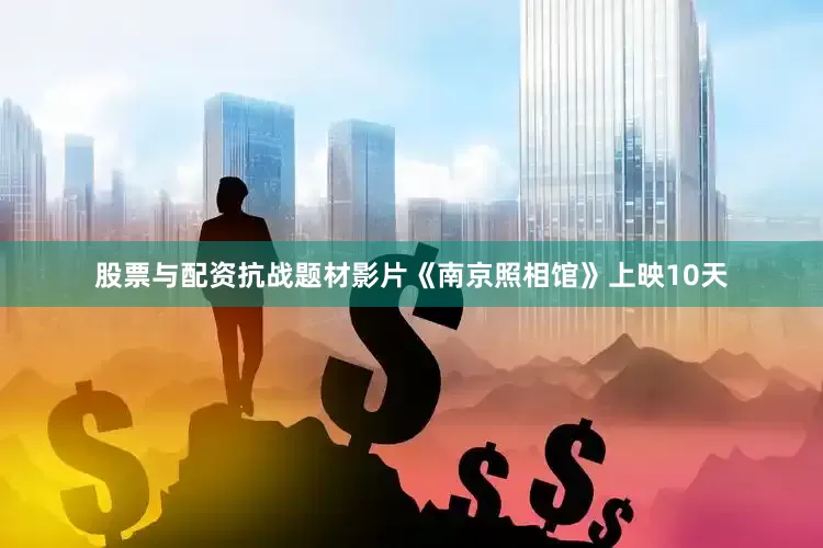 股票与配资抗战题材影片《南京照相馆》上映10天