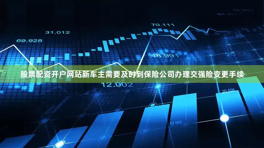 股票配资开户网站新车主需要及时到保险公司办理交强险变更手续